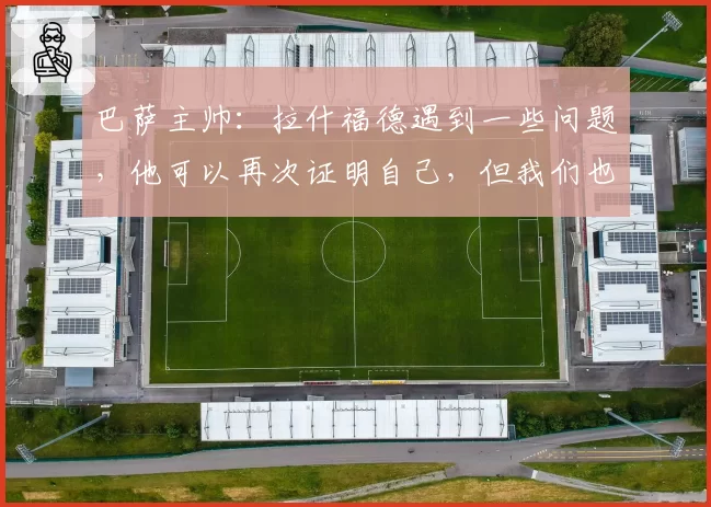 巴萨主帅：拉什福德遇到一些问题，他可以再次证明自己，但我们也有其他选择