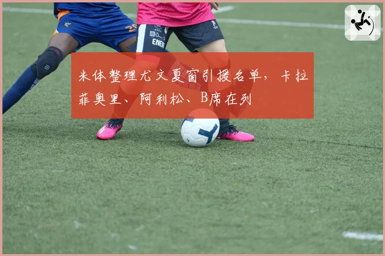 米体整理尤文夏窗引援名单,卡拉菲奥里、阿利松、B席在列