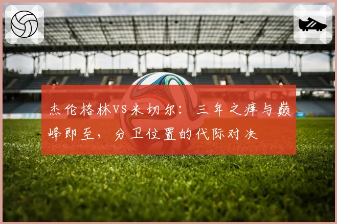 杰伦格林vs米切尔：三年之痒与巅峰即至，分卫位置的代际对决