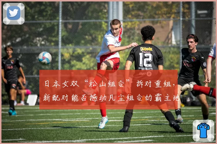 日本女双“松山组合”拆对重组，新配对能否撼动凡尘组合的霸主地位？