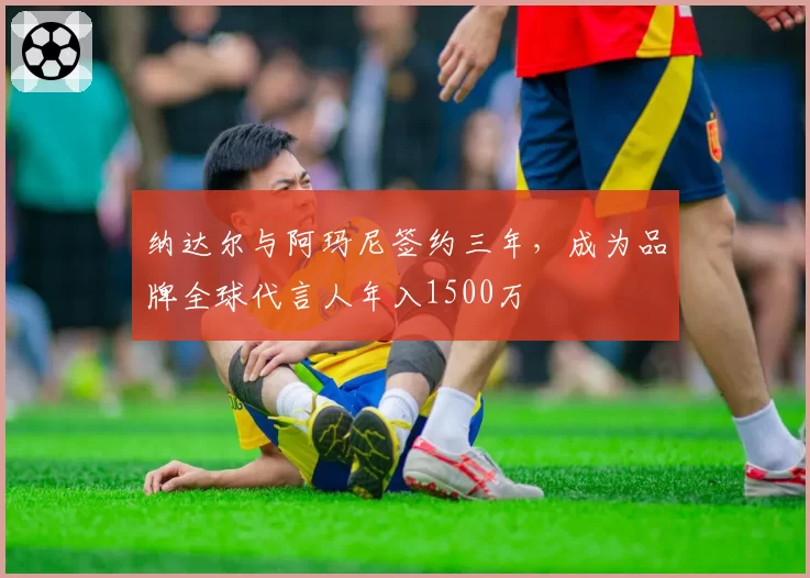 纳达尔与阿玛尼签约三年,成为品牌全球代言人年入1500万