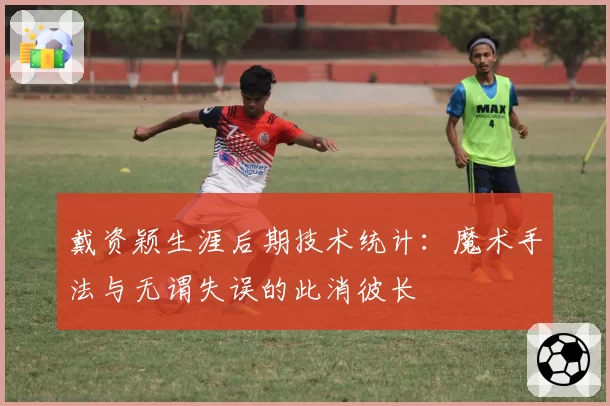 戴资颖生涯后期技术统计:魔术手法与无谓失误的此消彼长