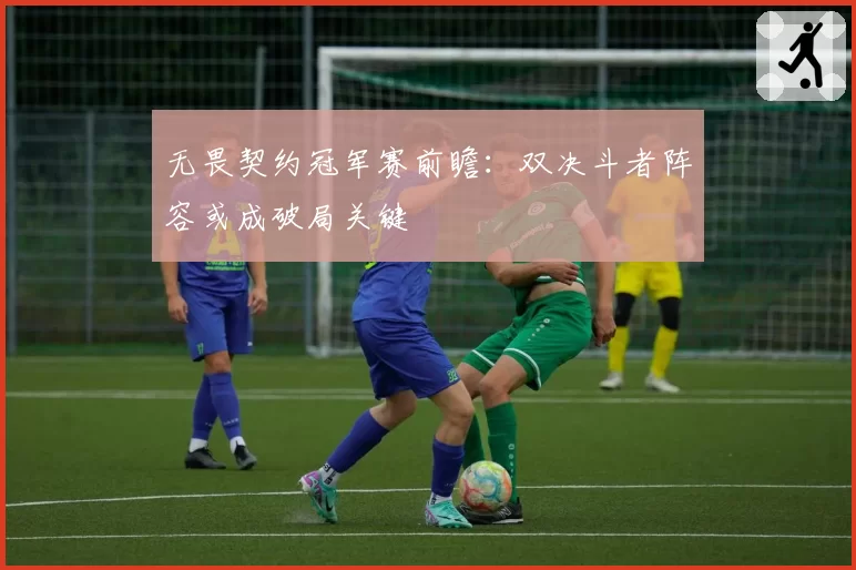 无畏契约冠军赛前瞻:双决斗者阵容或成破局关键