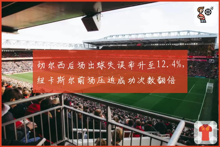 切尔西后场出球失误率升至12.4%，纽卡斯尔前场压迫成功次数翻倍