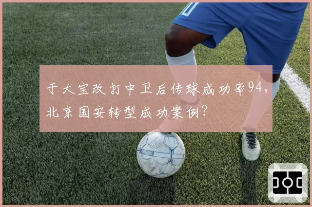 于大宝改打中卫后传球成功率94,北京国安转型成功案例?