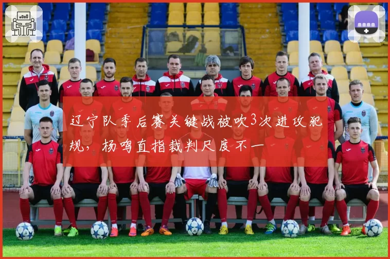 辽宁队季后赛关键战被吹3次进攻犯规,杨鸣直指裁判尺度不一