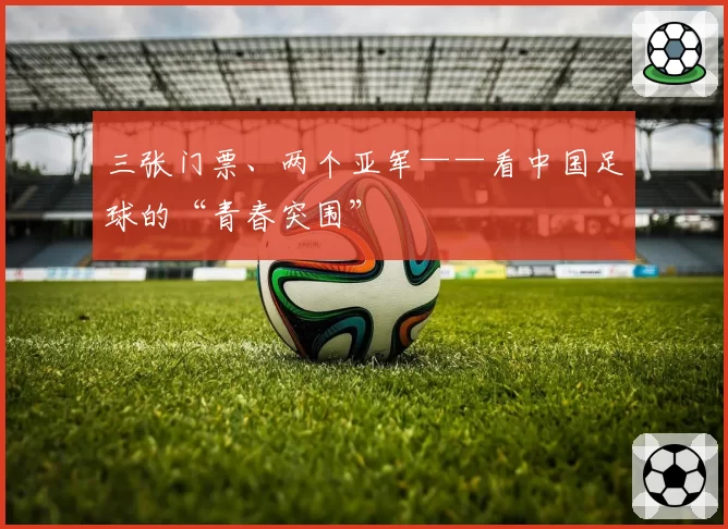 三张门票、两个亚军——看中国足球的“青春突围”