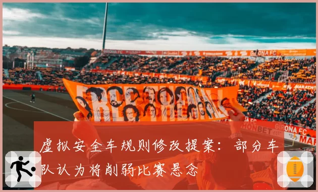 虚拟安全车规则修改提案：部分车队认为将削弱比赛悬念