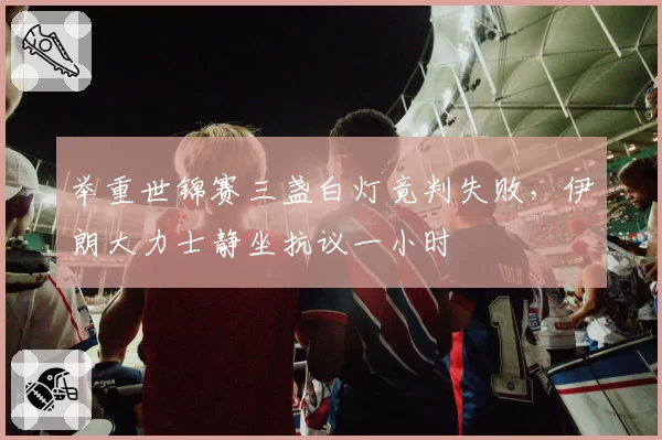 举重世锦赛三盏白灯竟判失败，伊朗大力士静坐抗议一小时