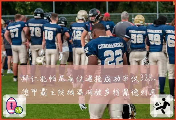 拜仁孔帕尼高位逼抢成功率仅32%，德甲霸主防线漏洞被多特蒙德利用