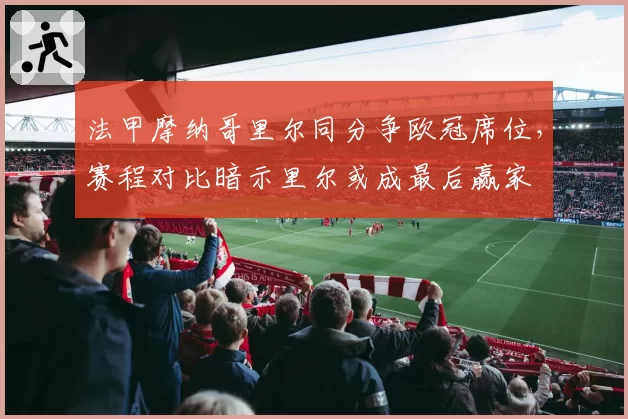 法甲摩纳哥里尔同分争欧冠席位,赛程对比暗示里尔或成最后赢家