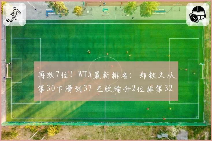 再跌7位！WTA最新排名：郑钦文从第30下滑到37 王欣瑜升2位排第32